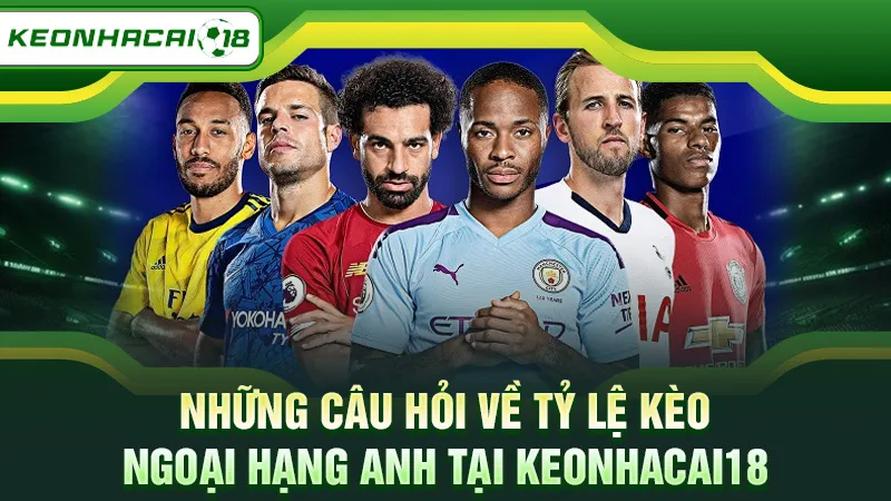 Những câu hỏi về tỷ lệ kèo Ngoại Hạng Anh tại Keonhacai18